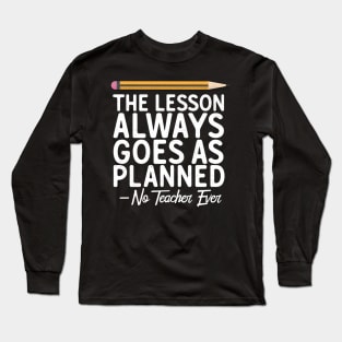 The Lesson Always Goes As Planned-No Teacher Ever Long Sleeve T-Shirt